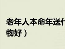 老年人本命年送什么礼物好（本命年送什么礼物好）