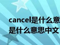 cancel是什么意思中文翻译成英文（cancel是什么意思中文）