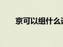 京可以组什么词?（京可以组什么词）