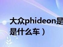 大众phideon是什么车480（大众phideon是什么车）