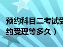 预约科目二考试受理几天申请成功（科目二预约受理等多久）