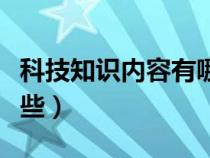 科技知识内容有哪些方面（科技知识内容有哪些）