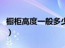 橱柜高度一般多少米合适（橱柜高度一般多少）