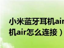 小米蓝牙耳机air连接不上手机（小米蓝牙耳机air怎么连接）