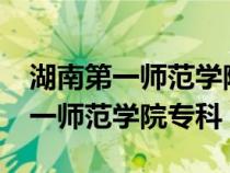 湖南第一师范学院专科分数是多少?（湖南第一师范学院专科）