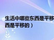 生活中哪些东西是平移的哪些东西是旋转的（生活中哪些东西是平移的）