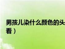 男孩儿染什么颜色的头发时尚好看（男孩染头发什么颜色好看）