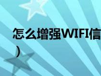 怎么增强WIFI信号接收（怎么增强WiFi信号）