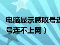 电脑显示感叹号连不上网怎么办（电脑显示叹号连不上网）