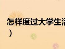 怎样度过大学生活300字（怎样度过大学生活）