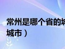 常州是哪个省的城市名称呢（常州是哪个省的城市）