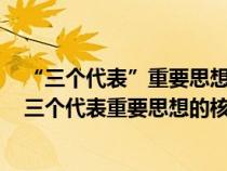 “三个代表”重要思想的核心观念是什么?怎样准确把握?（三个代表重要思想的核心是什么）