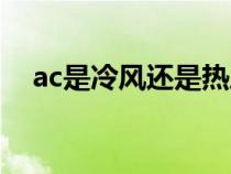 ac是冷风还是热风（ac是凉风还是热风）