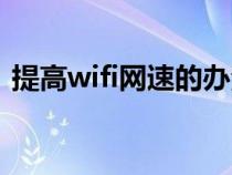 提高wifi网速的办法（提高wifi网速的方法）