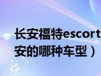 长安福特escort好不（长安福特escort是长安的哪种车型）