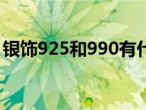 银饰925和990有什么区别（银饰925和990）