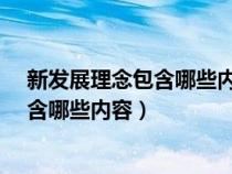 新发展理念包含哪些内容?请分别举例说明（新发展理念包含哪些内容）