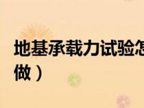 地基承载力试验怎样做（地基承载力试验怎么做）