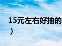 15元左右好抽的烟排行（15元左右好抽的烟）