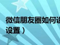 微信朋友圈如何设分组（微信朋友圈怎么分组设置）