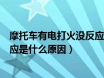 摩托车有电打火没反应是什么原因呢（摩托车有电打火没反应是什么原因）