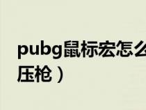 pubg鼠标宏怎么设置压枪（鼠标宏怎么设置压枪）