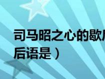 司马昭之心的歇后语是什么?（司马昭之心歇后语是）