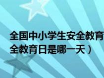 全国中小学生安全教育日是哪一天哪一年（全国中小学生安全教育日是哪一天）