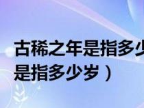 古稀之年是指多少岁数（古人常说的古稀之年是指多少岁）