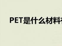 PET是什么材料有毒吗（pe是什么材料）