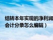 结转本年实现的净利润什么意思（结转本年实现的净利润的会计分录怎么编辑）