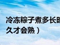 冷冻粽子煮多长时间能煮熟（冷冻粽子要煮多久才会熟）