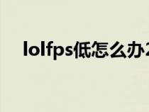 lolfps低怎么办2021（lolfps低怎么办）