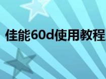 佳能60d使用教程入门（佳能60d使用教程）