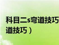 科目二s弯道技巧视频在车内视角（科目二s弯道技巧）