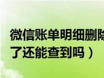 微信账单明细删除了能恢复吗（微信账单删除了还能查到吗）