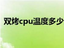 双烤cpu温度多少正常（cpu温度多少正常）