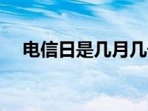 电信日是几月几号（电信日是几月几日）