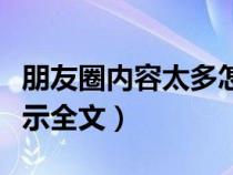 朋友圈内容太多怎么全部删除（朋友圈怎么显示全文）