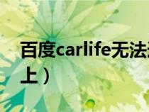 百度carlife无法连接（百度Carlife怎么连不上）