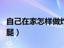 自己在家怎样做炸鸡腿（自己在家快速做炸鸡腿）