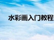 水彩画入门教程简单（水彩画入门教程）