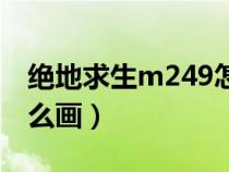 绝地求生m249怎么画图（绝地求生m249怎么画）