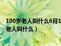 100岁老人叫什么6月1号是星期四7月3号是星期几（100岁老人叫什么）