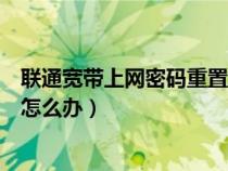 联通宽带上网密码重置后多久生效（联通宽带重启忘记密码怎么办）