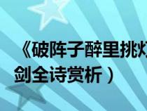 《破阵子醉里挑灯看剑》（破阵子醉里挑灯看剑全诗赏析）