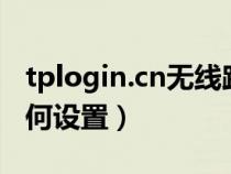 tplogin.cn无线路由器设置登录（tgp高跳如何设置）