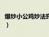 爆炒小公鸡炒法窍门（爆炒小公鸡怎么做好吃）