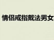 情侣戒指戴法男女戴哪只手（情侣戒指戴法）