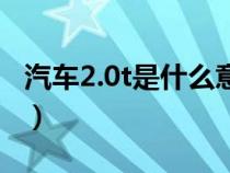 汽车2.0t是什么意思（汽车2.0t的含义是什么）